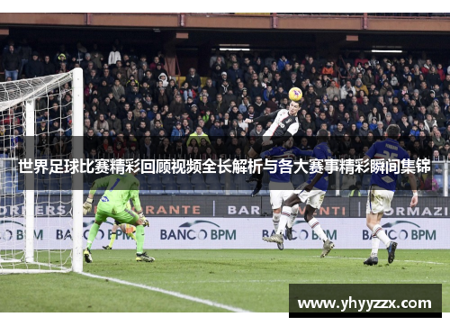 世界足球比赛精彩回顾视频全长解析与各大赛事精彩瞬间集锦