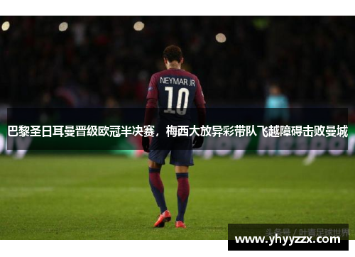 巴黎圣日耳曼晋级欧冠半决赛，梅西大放异彩带队飞越障碍击败曼城