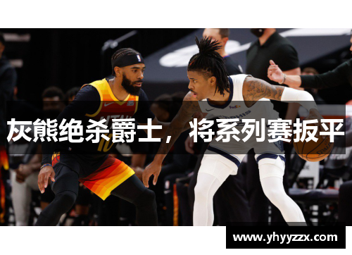 灰熊绝杀爵士，将系列赛扳平