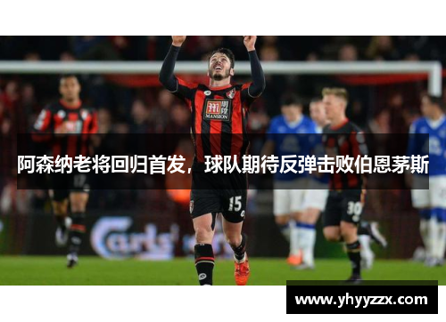 阿森纳老将回归首发，球队期待反弹击败伯恩茅斯