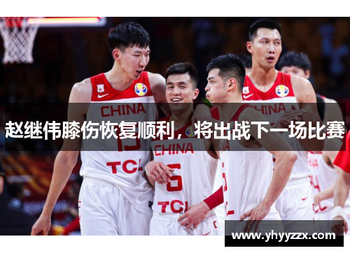 赵继伟膝伤恢复顺利，将出战下一场比赛