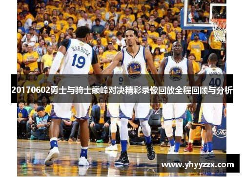 20170602勇士与骑士巅峰对决精彩录像回放全程回顾与分析