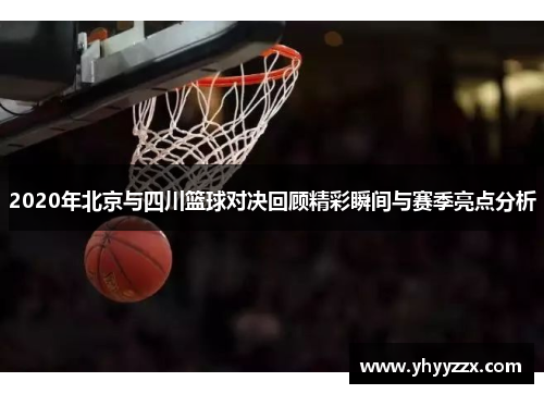 2020年北京与四川篮球对决回顾精彩瞬间与赛季亮点分析