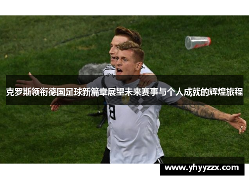 克罗斯领衔德国足球新篇章展望未来赛事与个人成就的辉煌旅程