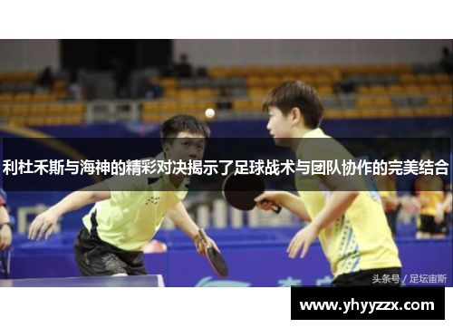 利杜禾斯与海神的精彩对决揭示了足球战术与团队协作的完美结合