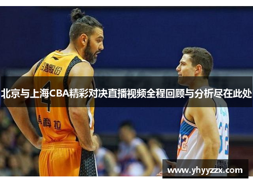 北京与上海CBA精彩对决直播视频全程回顾与分析尽在此处