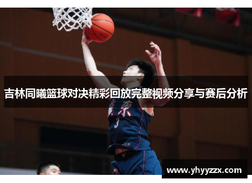 吉林同曦篮球对决精彩回放完整视频分享与赛后分析