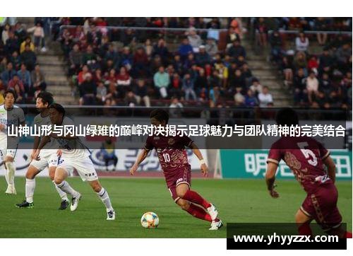 山神山形与冈山绿雉的巅峰对决揭示足球魅力与团队精神的完美结合