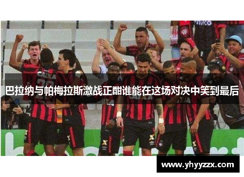 巴拉纳与帕梅拉斯激战正酣谁能在这场对决中笑到最后