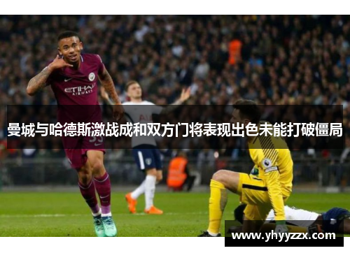 曼城与哈德斯激战成和双方门将表现出色未能打破僵局