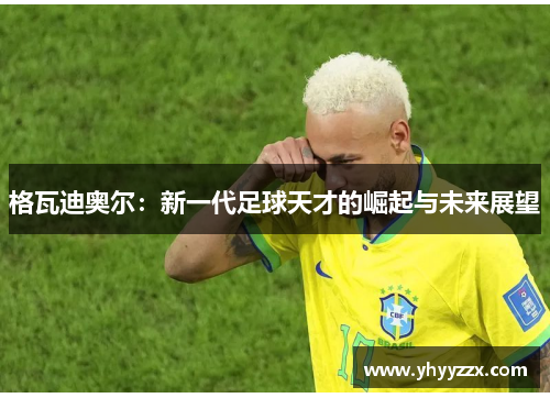 格瓦迪奥尔：新一代足球天才的崛起与未来展望