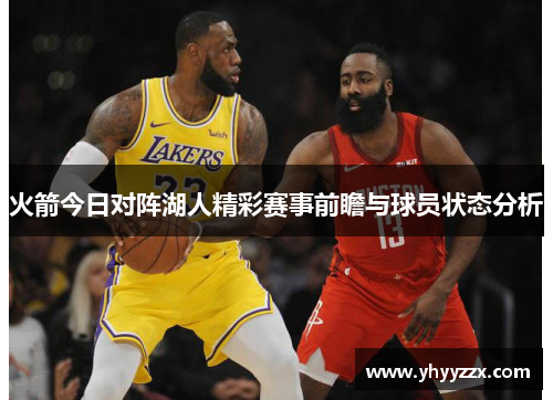 火箭今日对阵湖人精彩赛事前瞻与球员状态分析