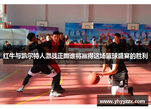 红牛与凯尔特人激战正酣谁将赢得这场篮球盛宴的胜利