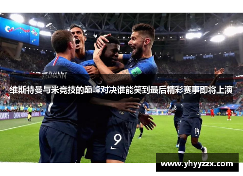 维斯特曼与米竞技的巅峰对决谁能笑到最后精彩赛事即将上演