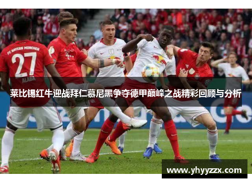 莱比锡红牛迎战拜仁慕尼黑争夺德甲巅峰之战精彩回顾与分析