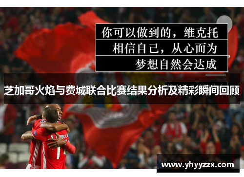 芝加哥火焰与费城联合比赛结果分析及精彩瞬间回顾