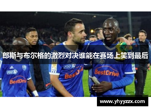 郎斯与布尔格的激烈对决谁能在赛场上笑到最后
