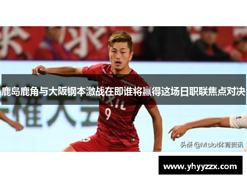 鹿岛鹿角与大阪钢本激战在即谁将赢得这场日职联焦点对决