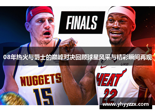 08年热火与爵士的巅峰对决回顾球星风采与精彩瞬间再现