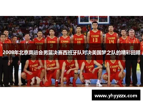 2008年北京奥运会男篮决赛西班牙队对决美国梦之队的精彩回顾