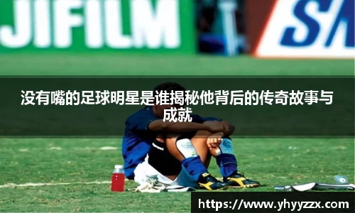 没有嘴的足球明星是谁揭秘他背后的传奇故事与成就